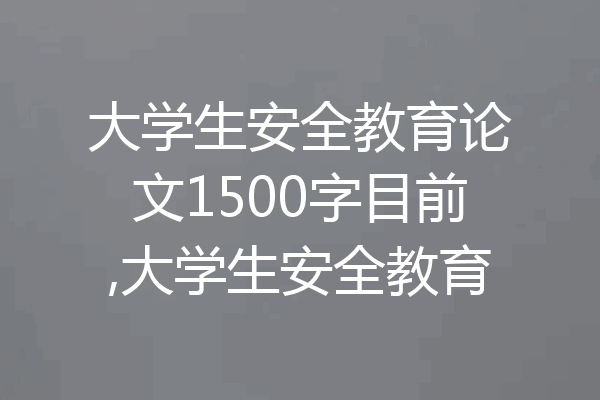 大学生安全教育论文1500字目前,大学生安全教育