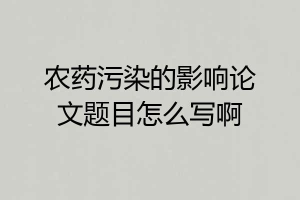 农药污染的影响论文题目怎么写啊