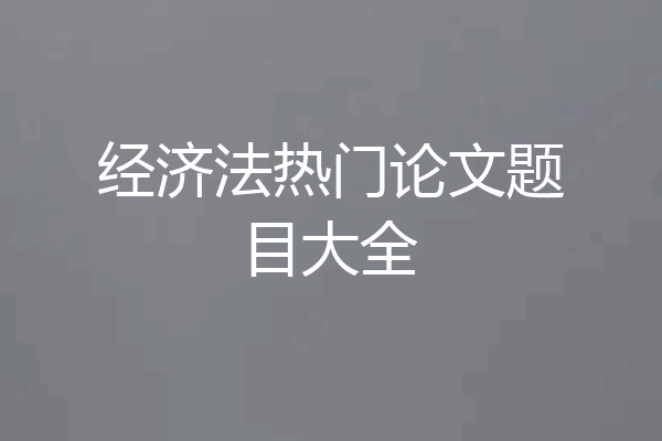 经济法热门论文题目大全