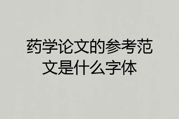 药学论文的参考范文是什么字体