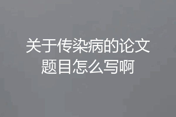 关于传染病的论文题目怎么写啊