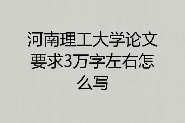 河南理工大学论文要求3万字左右怎么写