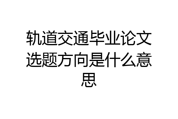 轨道交通毕业论文选题方向是什么意思