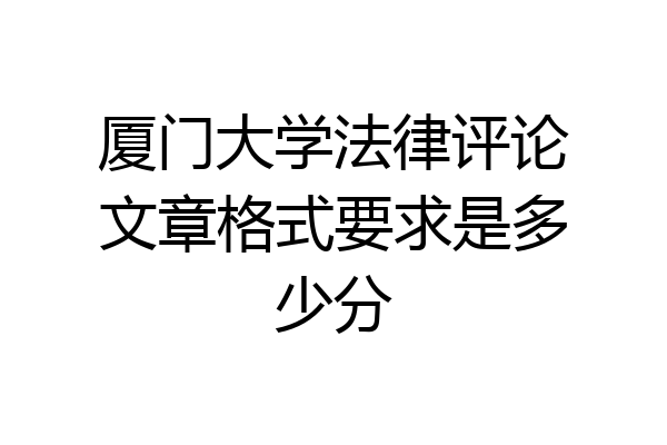 厦门大学法律评论文章格式要求是多少分