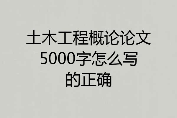 土木工程概论论文5000字怎么写的正确