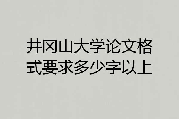 井冈山大学论文格式要求多少字以上