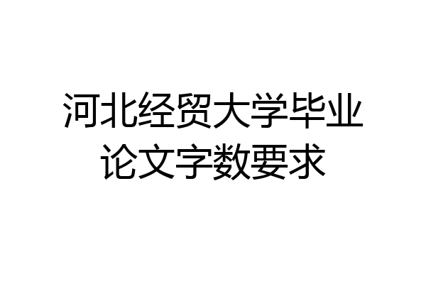 河北经贸大学毕业论文字数要求