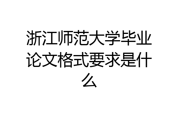 浙江师范大学毕业论文格式要求是什么