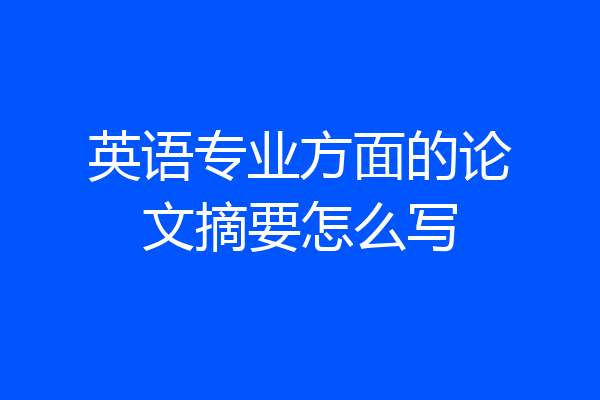 英语专业方面的论文摘要怎么写