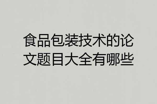 食品包装技术的论文题目大全有哪些