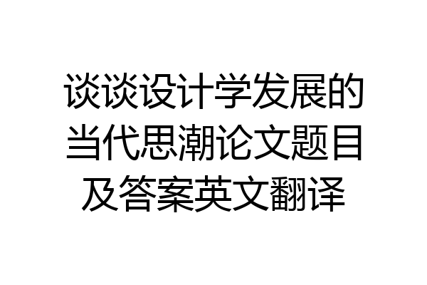 谈谈设计学发展的当代思潮论文题目及答案英文翻译