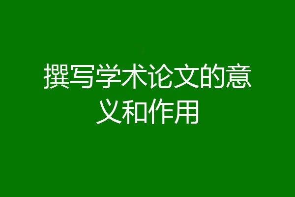 撰写学术论文的意义和作用