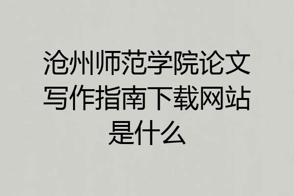 沧州师范学院论文写作指南下载网站是什么