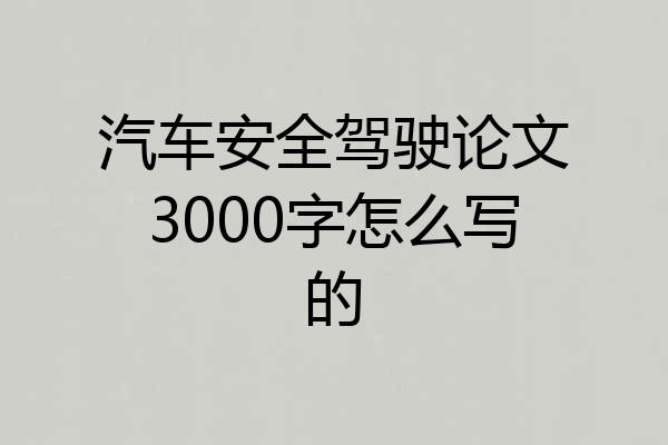 汽车安全驾驶论文3000字怎么写的