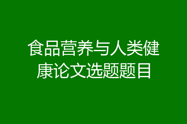 食品营养与人类健康论文选题题目