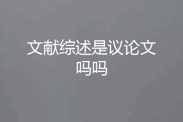 文献综述是议论文吗吗