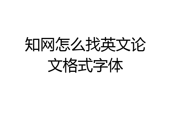 知网怎么找英文论文格式字体