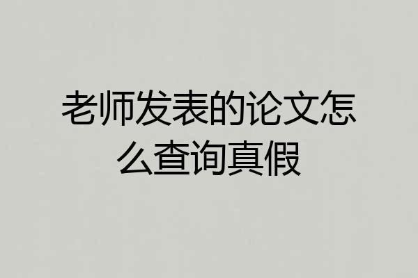 老师发表的论文怎么查询真假