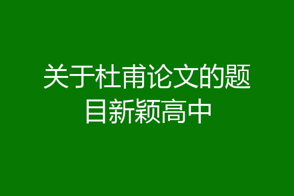 关于杜甫论文的题目新颖高中