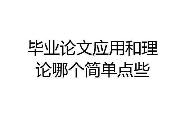 毕业论文应用和理论哪个简单点些