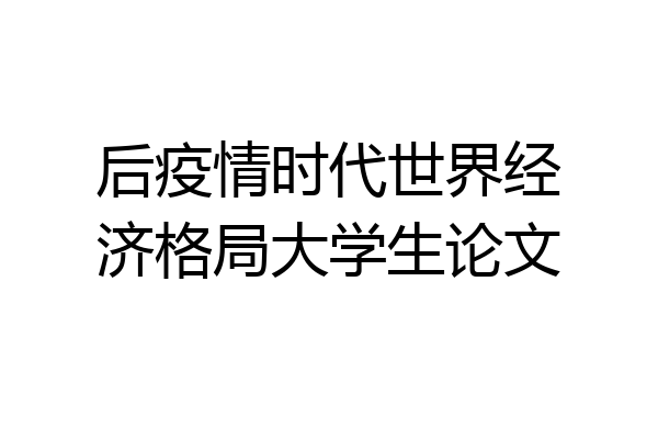 后疫情时代世界经济格局大学生论文