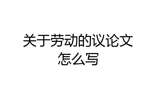 关于劳动的议论文怎么写
