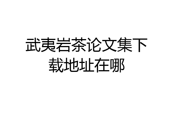 武夷岩茶论文集下载地址在哪