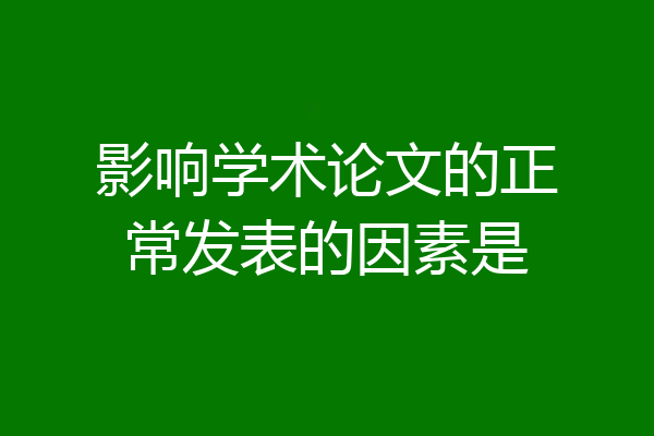 影响学术论文的正常发表的因素是