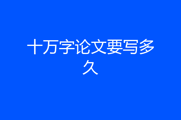 十万字论文要写多久