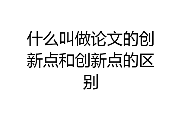什么叫做论文的创新点和创新点的区别