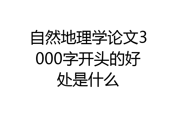 自然地理学论文3000字开头的好处是什么