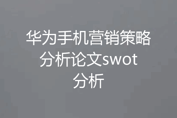 华为手机营销策略分析论文swot分析