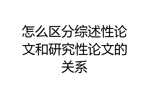 怎么区分综述性论文和研究性论文的关系