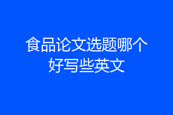 食品论文选题哪个好写些英文