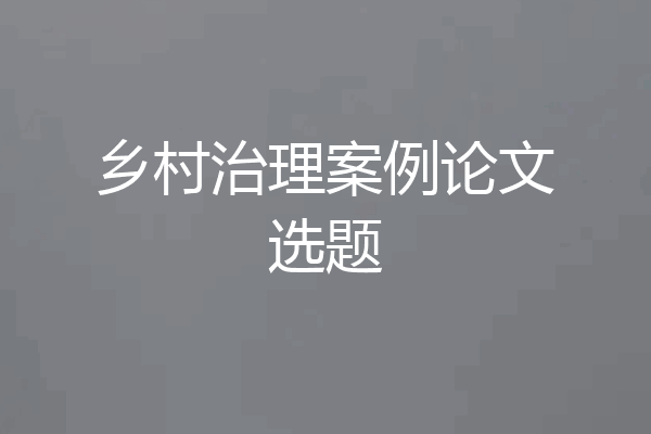 乡村治理案例论文选题