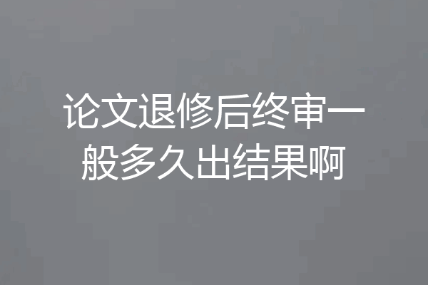 论文退修后终审一般多久出结果啊