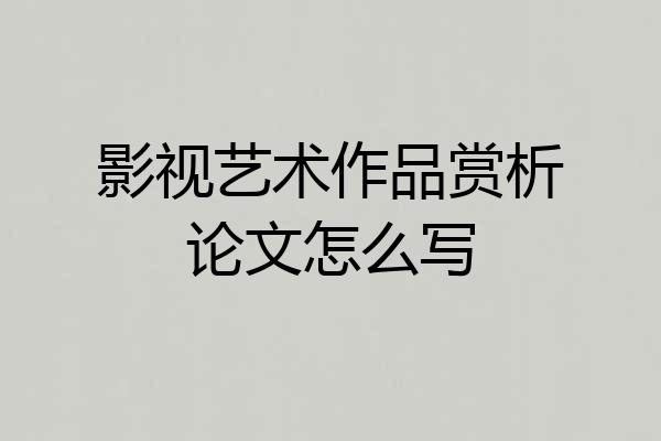 影视艺术作品赏析论文怎么写