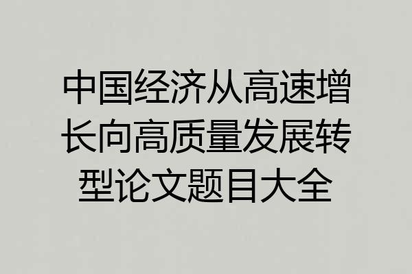中国经济从高速增长向高质量发展转型论文题目大全