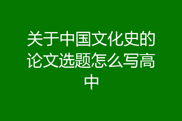 关于中国文化史的论文选题怎么写高中