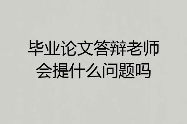 毕业论文答辩老师会提什么问题吗