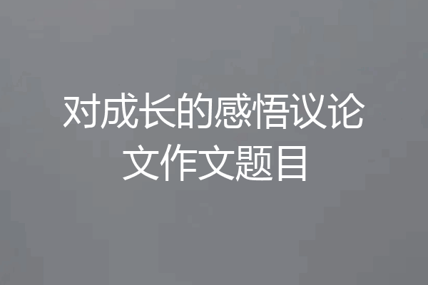 对成长的感悟议论文作文题目