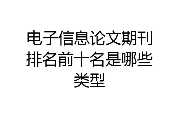电子信息论文期刊排名前十名是哪些类型