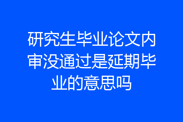 研究生毕业论文内审没通过是延期毕业的意思吗