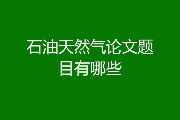 石油天然气论文题目有哪些