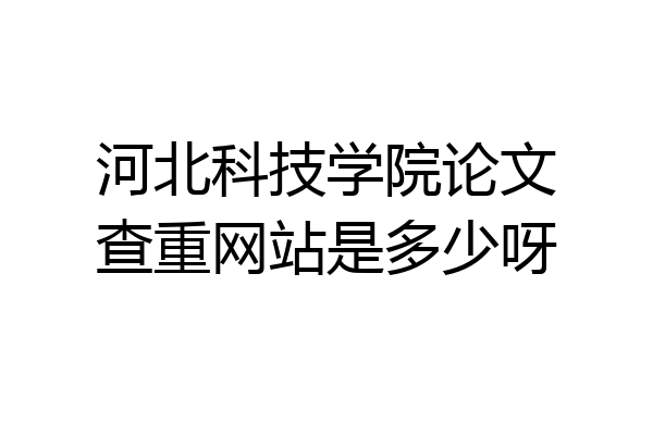 河北科技学院论文查重网站是多少呀