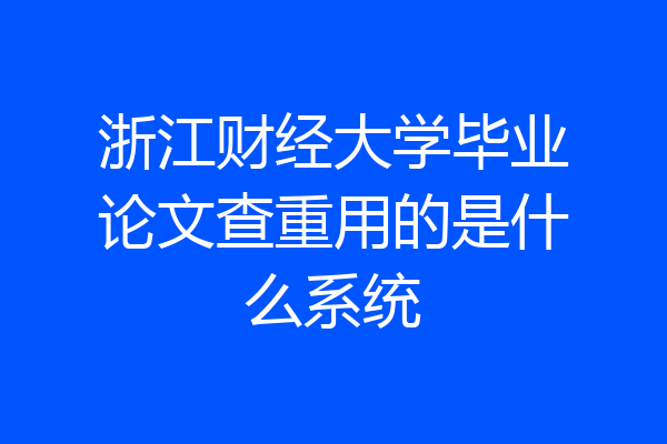 浙江财经大学毕业论文查重用的是什么系统