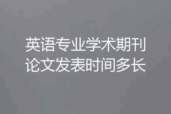 英语专业学术期刊论文发表时间多长