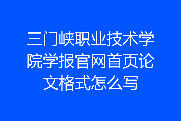 三门峡职业技术学院学报官网首页论文格式怎么写