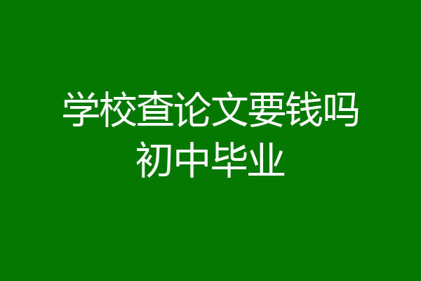 学校查论文要钱吗初中毕业