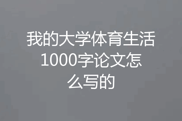 我的大学体育生活1000字论文怎么写的